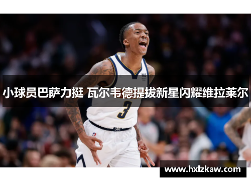 小球员巴萨力挺 瓦尔韦德提拔新星闪耀维拉莱尔